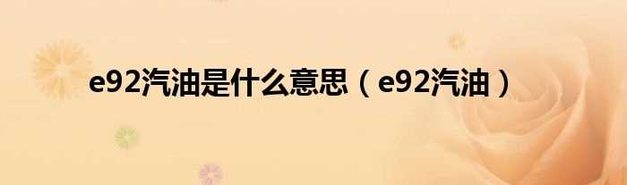 e92汽油_e92汽油是什么意思?(e92)