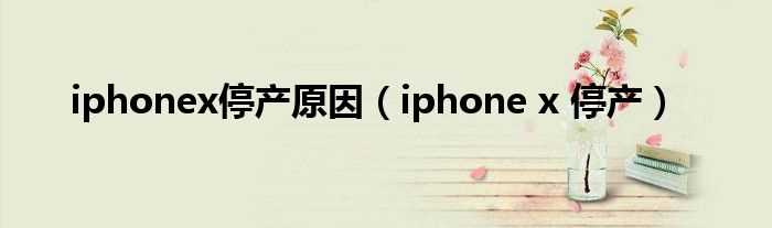 iphone_x_停产_iphonex停产原因(iphonex停产)