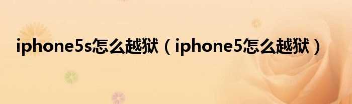 iphone5怎么越狱_iphone5s怎么越狱?(苹果5越狱)