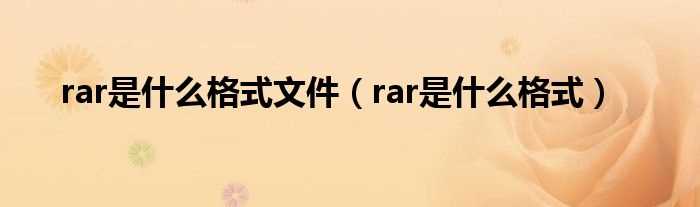 rar是什么格式_rar是什么格式文件?(rar是什么格式)