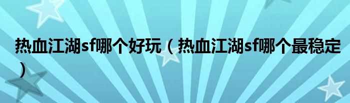 热血江湖sf哪个最稳定_热血江湖sf哪个好玩?(热血江湖sf)
