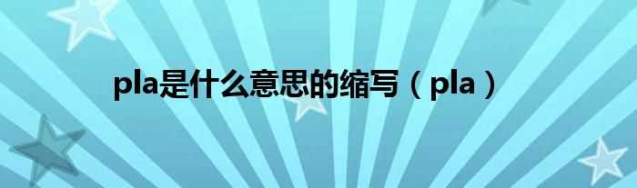 pla_pla是什么意思的缩写?(pla)