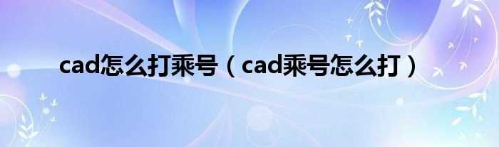 cad乘号怎么打_cad怎么打乘号?(cad乘号)