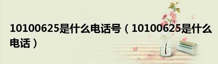 10100625是什么电话_10100625是什么电话号?(10100625)
