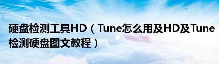 Tune怎么用及HD及Tune检测硬盘图文教程_硬盘检测工具HD?(hd tune)