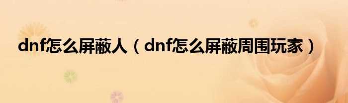 dnf怎么屏蔽周围玩家_dnf怎么屏蔽人?(dnf屏蔽)