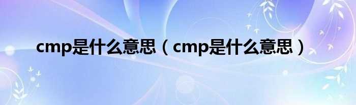 cmp是什么意思_cmp是什么意思?(cmp)