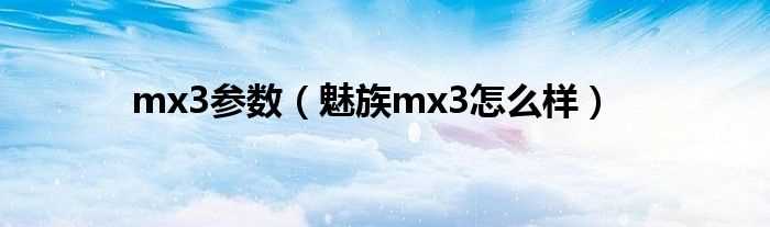 魅族mx3怎么样_mx3参数?(魅族mx3)