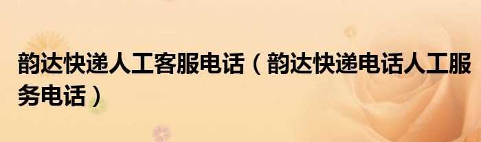 韵达快递电话人工服务电话_韵达快递人工客服电话(韵达客服热线24小时人工服务)