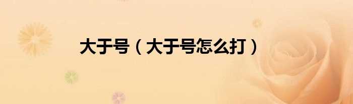 大于号怎么打_大于号?(大于号)