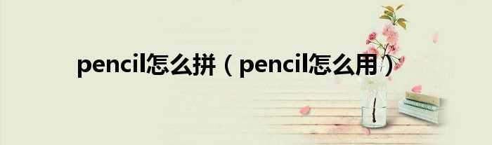 pencil怎么用_pencil怎么拼?(pencil)