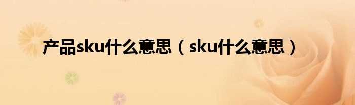 sku什么意思_产品sku什么意思?(sku)