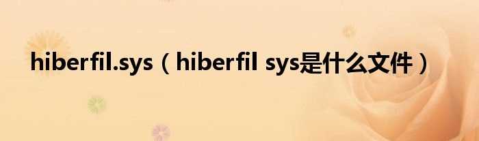 hiberfil_sys是什么文件_hiberfil.sys?(hiberfil.sys)