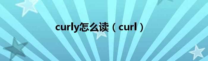 curl_curly怎么读?(curly)