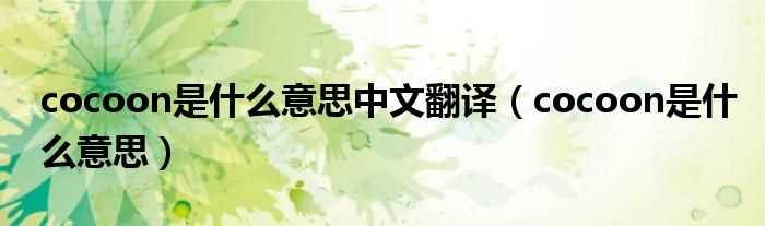 cocoon是什么意思_cocoon是什么意思中文翻译?(cocoon)