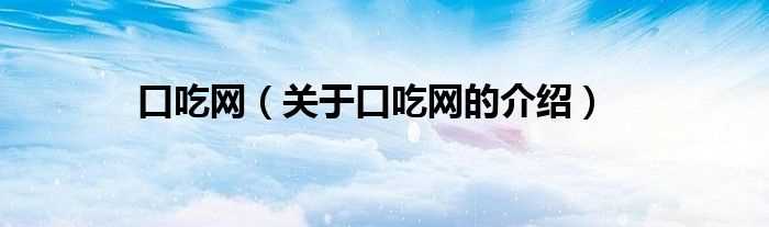 关于口吃网的介绍_口吃网(口吃网)