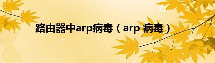 arp_病毒_路由器中arp病毒(arp欺骗病毒)