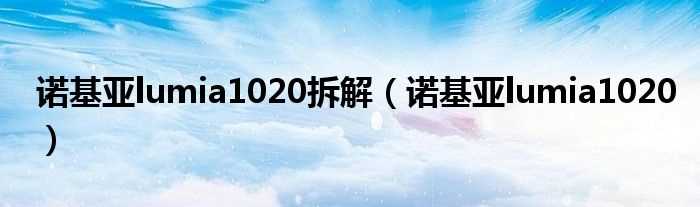 诺基亚lumia1020_诺基亚lumia1020拆解(lumia1020)