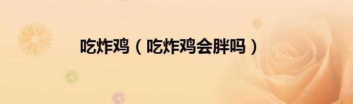 吃炸鸡会胖吗?吃炸鸡(吃炸鸡)