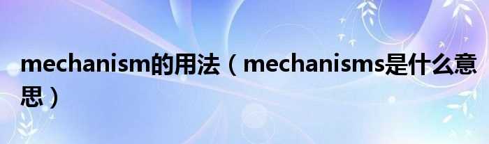mechanisms是什么意思_mechanism的用法?(mechanism)