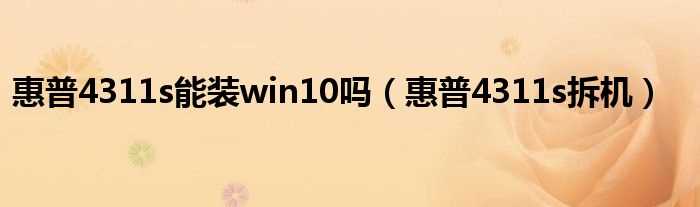 惠普4311s拆机_惠普4311s能装win10吗?(惠普4311s拆机)
