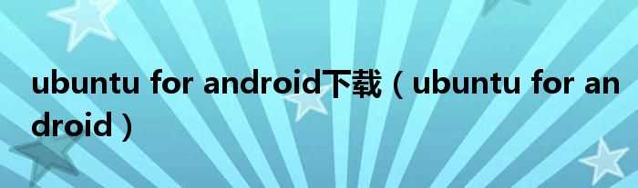 ubuntu_for_android_ubuntu_for_android下载(ubuntu for android)