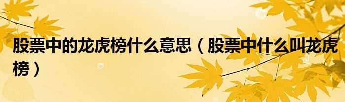 股票中什么叫龙虎榜_股票中的龙虎榜什么意思?(龙虎榜)