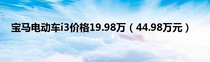 44.98万元_宝马电动车i3价格19.98万(宝马i3纯电动车价格)