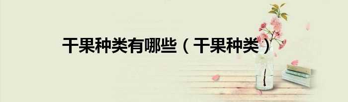 干果种类_干果种类有哪些?(干果)