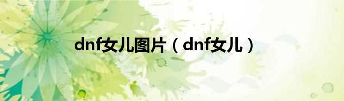 dnf女儿_dnf女儿图片(dnf女儿)