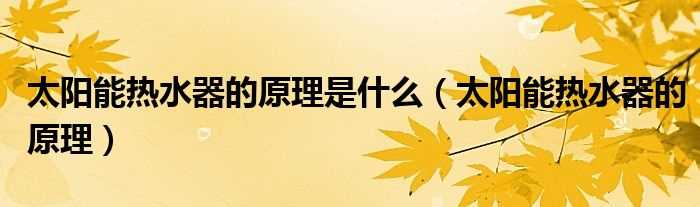 太阳能热水器的原理_太阳能热水器的原理是什么?(太阳能热水器原理)