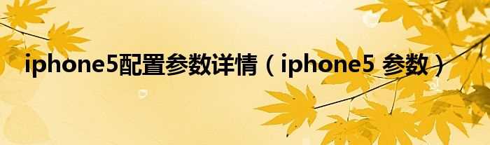 iphone5_参数_iphone5配置参数详情(iphone5 参数)