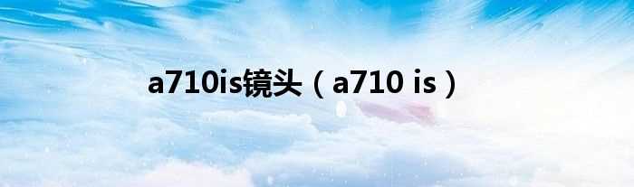 a710_is_a710is镜头(a710is)