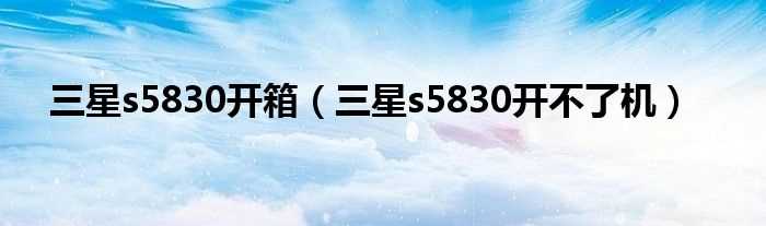 三星s5830开不了机_三星s5830开箱(三星s5830开不了机)