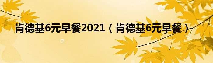 肯德基6元早餐_肯德基6元早餐2021(肯德基6元早餐)