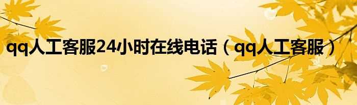 qq人工客服_qq人工客服24小时在线电话(qq客服电话24小时人工服务热线)