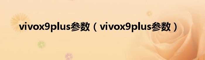 vivox9plus参数_vivox9plus参数(vivox9plus参数)