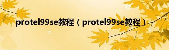protel99se教程_protel99se教程(protel99se)