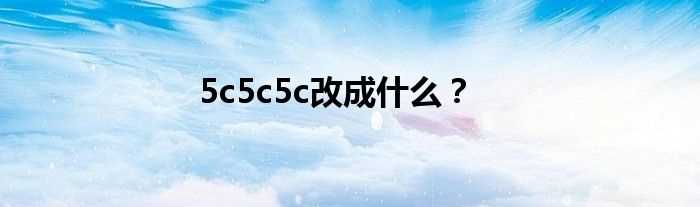 5c5c5c改成什么？?(5c5c5c改成啥网站了)