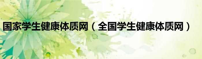 全国学生健康体质网_国家学生健康体质网(学生体质健康网)