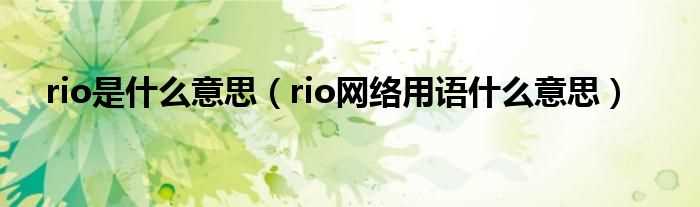 rio网络用语什么意思_rio是什么意思?(rio)