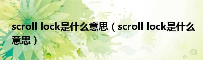 scroll_lock是什么意思_scroll_lock是什么意思?(scroll lock是什么意思)