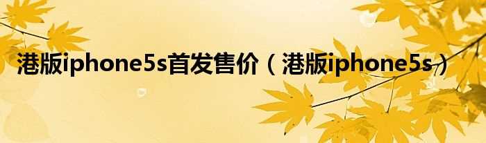 港版iphone5s_港版iphone5s首发售价(港行iphone5s)