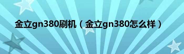 金立gn380怎么样_金立gn380刷机?(金立gn380怎么样)