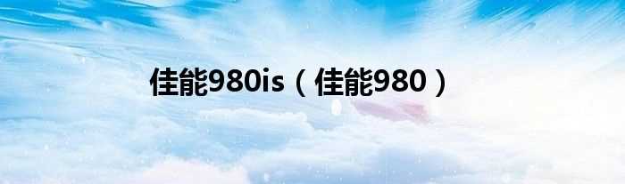 佳能980_佳能980is(佳能980)