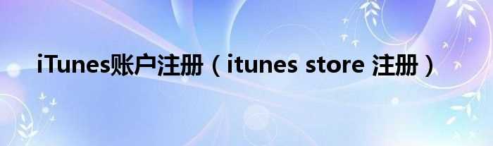 itunes_store_注册_iTunes账户注册(itunes store 注册)