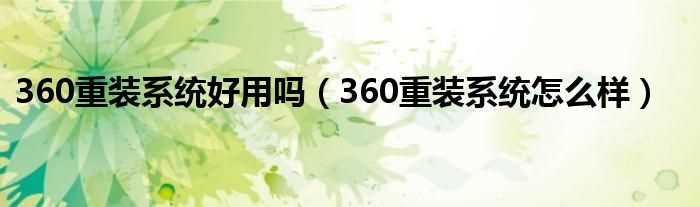 360重装系统怎么样_360重装系统好用吗?(360系统重装好用吗)