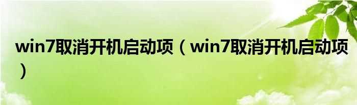 win7取消开机启动项_win7取消开机启动项(win7取消开机启动项)