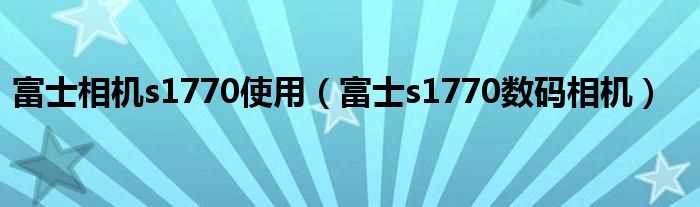 富士s1770数码相机_富士相机s1770使用(富士s1770)