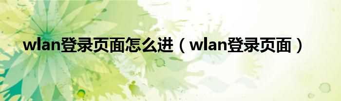 wlan登录页面_wlan登录页面怎么进?(wlan登陆)